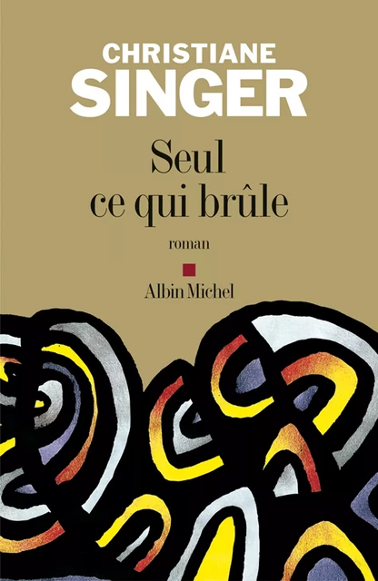 Seul ce qui brûle - Christiane Singer - Albin Michel