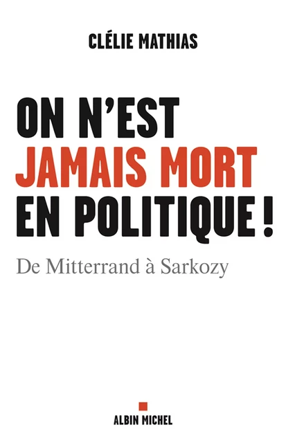 On n'est jamais mort en politique ! - Clélie Mathias - Albin Michel