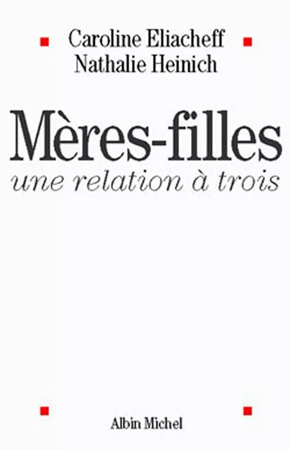 Mères-filles, une relation à trois - Caroline Eliacheff, Nathalie Heinich - Albin Michel