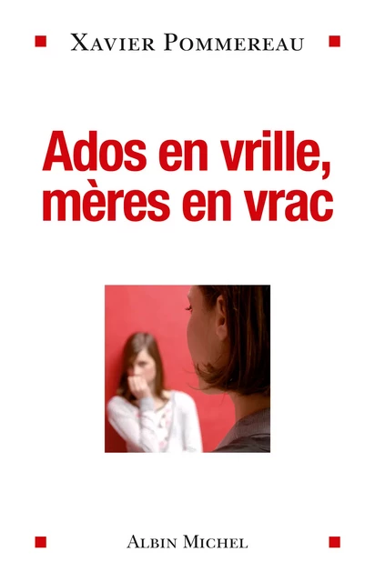 Ados en vrille, mères en vrac - Dr Xavier Pommereau - Albin Michel