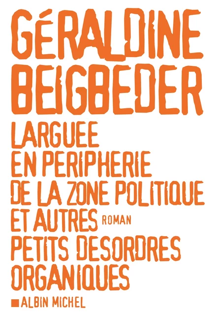 Larguée en périphérie de la zone politique et autres petits désordres organiques - Géraldine Beigbeder - Albin Michel