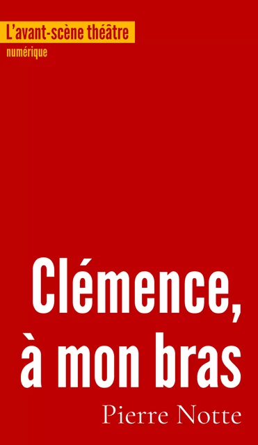 Clémence, à mon bras - Pierre Notte - L’avant-scène théâtre