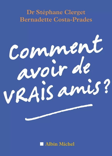 Comment avoir de vrais amis ? - Dr Stéphane Clerget, Bernadette Costa-Prades - Albin Michel