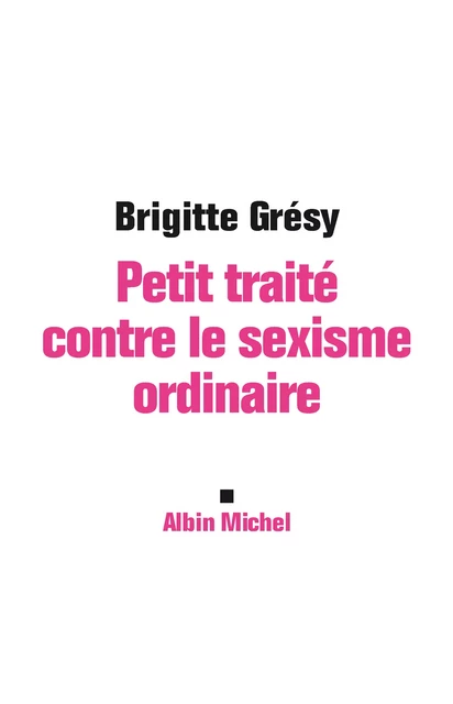 Petit Traité contre le sexisme ordinaire - Brigitte Gresy - Albin Michel