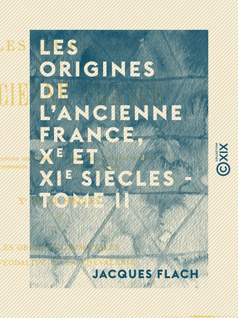 Les Origines de l'ancienne France, Xe et XIe siècles - Tome II - Les origines communales, la féodalité et la chevalerie - Jacques Flach - Collection XIX