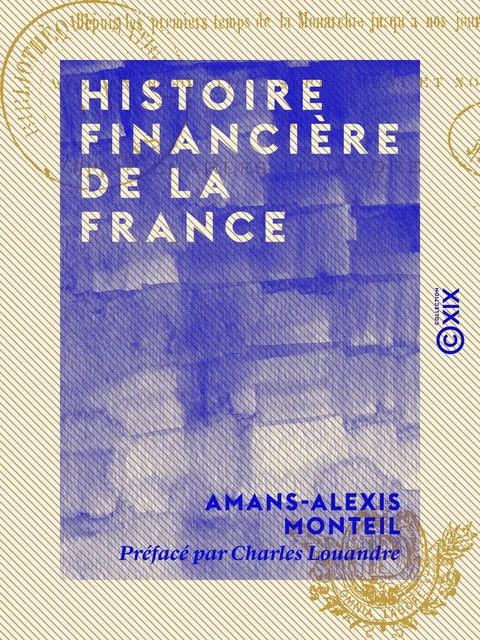 Histoire financière de la France - Depuis les premiers temps de la monarchie jusqu'à nos jours - Amans-Alexis Monteil - Collection XIX