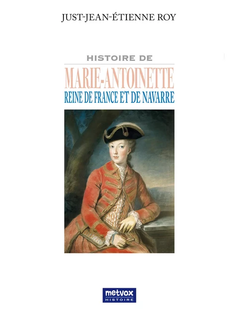 Histoire de Marie-Antoinette reine de France et de Navarre - Just-Jean-Étienne Roy - Metvox Publications