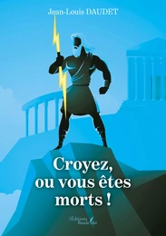 Croyez, ou vous êtes morts !