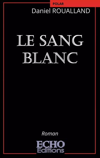 Le sang blanc - Daniel Roualland - ECHO Editions