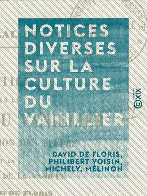 Notices diverses sur la culture du vanillier - David de Floris, Philibert Voisin,  Michely,  Mélinon - Collection XIX