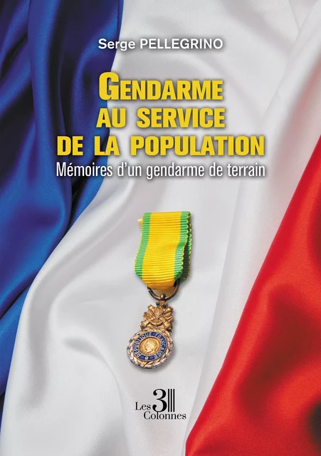 Gendarme au service de la population - Mémoires d’un gendarme de terrain - Serge Pellegrino - Éditions les 3 colonnes