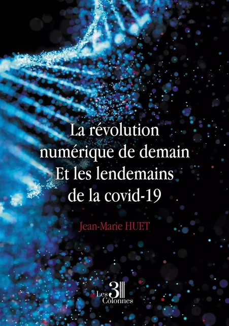 La révolution numérique de demain - Et les lendemains de la covid-19 - Jean-Marie Huet - Éditions les 3 colonnes