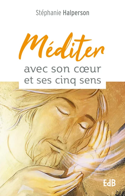 Méditer avec son coeur et ses cinq sens - Stéphanie Halperson - Editions des Béatitudes