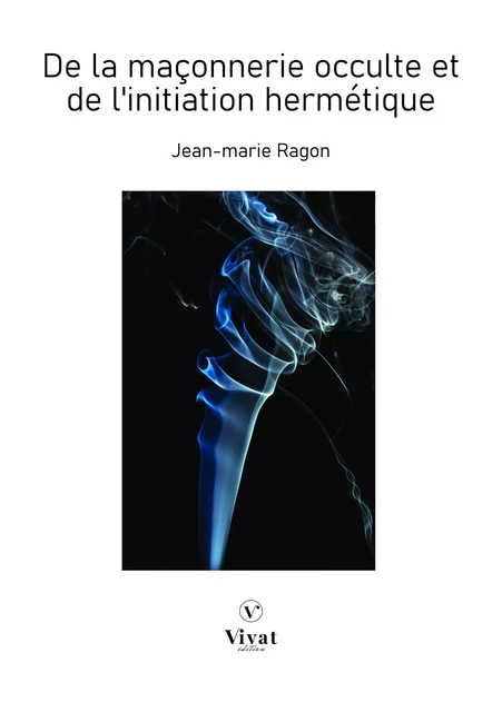 De la maçonnerie occulte et de l'initiation hermétique - Jean-Marie Ragon - LES EDITIONS VIVAT