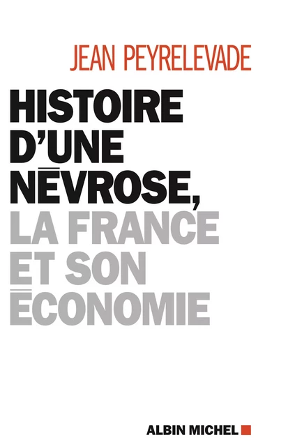 Histoire d'une névrose, la France et son économie - Jean Peyrelevade - Albin Michel