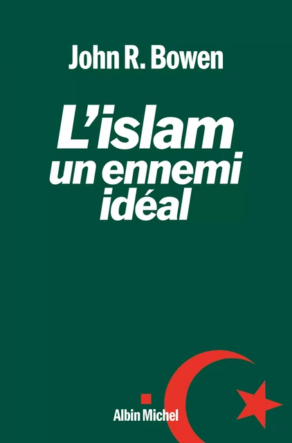 L'Islam, un ennemi idéal - John Bowen - Albin Michel