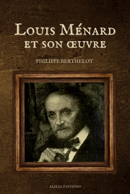 Louis Ménard et son œuvre - Philippe Berthelot - Alicia Éditions