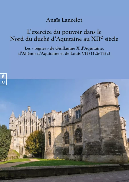 L’exercice du pouvoir dans le Nord du duché d’Aquitaine au XIIe siècle - Anaïs Lancelot - EDITIONS COMPLICITES