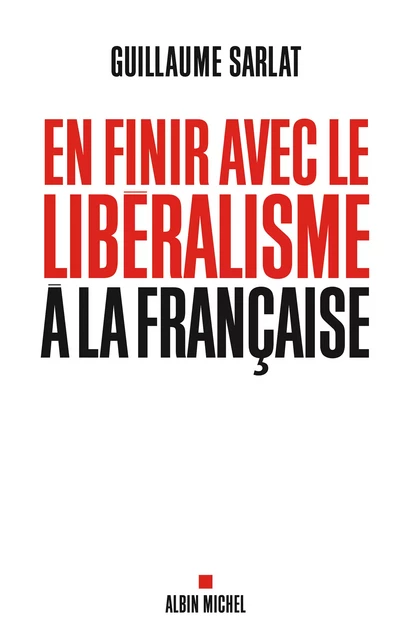 En finir avec le libéralisme à la française - Guillaume Sarlat - Albin Michel