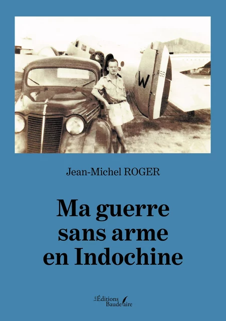 Ma guerre sans arme en Indochine - Jean-Michel Roger - Éditions Baudelaire