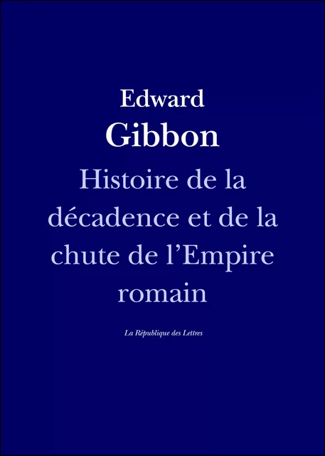 Histoire de la décadence et de la chute de l'Empire romain - Edward Gibbon - République des Lettres