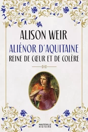 Aliénor d'Aquitaine : Reine de coeur et de colère