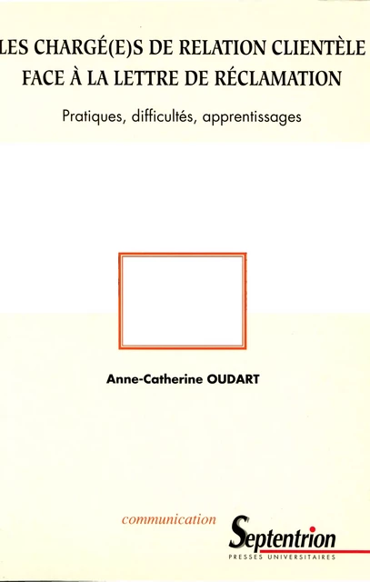 Les chargé(e)s de relation clientèle face à la lettre de réclamation - Anne-Catherine Oudart - Presses Universitaires du Septentrion