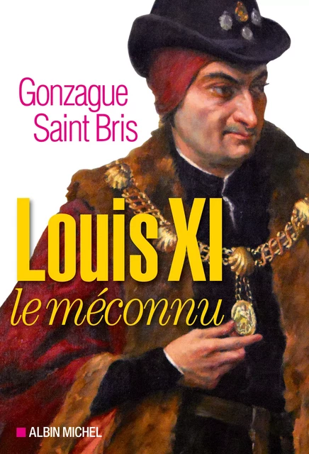 Louis XI le méconnu - Gonzague Saint Bris - Albin Michel