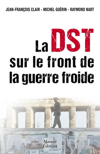 La DST sur le front de la Guerre Froide - Jean-François Clair, Michel Guérin, Raymond Nart - Mareuil Éditions