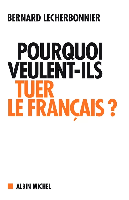 Pourquoi veulent-ils tuer le français ? - Bernard Lecherbonnier - Albin Michel