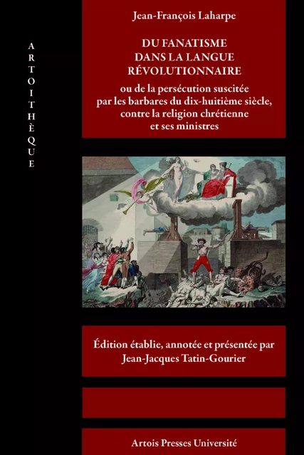 Du fanatisme dans la langue révolutionnaire ou de la persécution suscitée par les barbares du dix-huitième siècle, contre la religion chrétienne et ses ministres - Jean-François Laharpe - Artois Presses Université