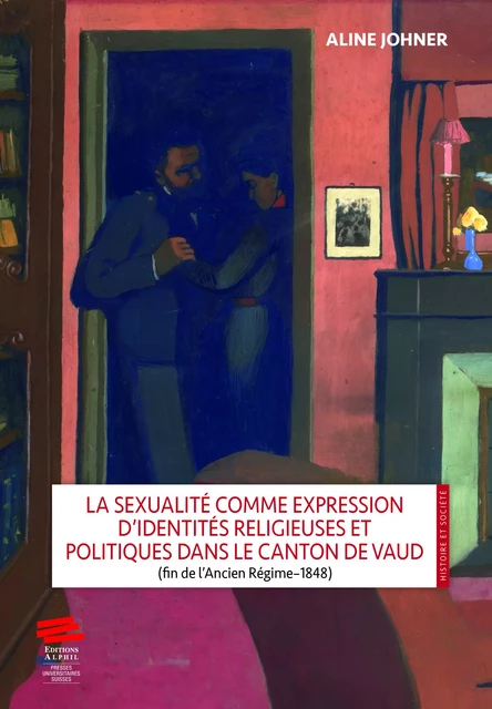 La sexualité comme expression d’identités religieuses et politiques dans le canton de Vaud (fin de l’Ancien Régime–1848) - Aline Johner - Alphil-Presses universitaires suisses