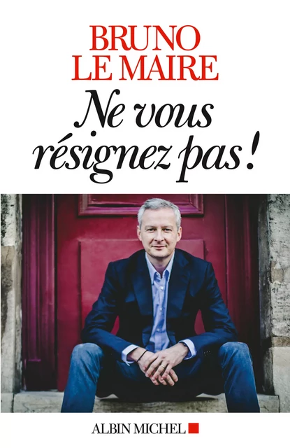 Ne vous résignez pas ! - Bruno Le Maire - Albin Michel