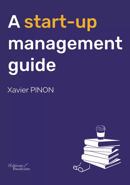 A start-up management guide - Xavier Pinon - Éditions Baudelaire