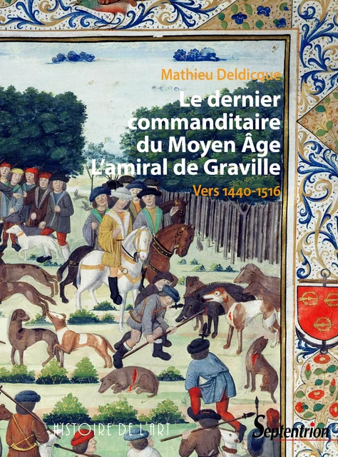 Le dernier commanditaire du Moyen Âge. L'amiral de Graville - Mathieu Deldicque - Presses Universitaires du Septentrion