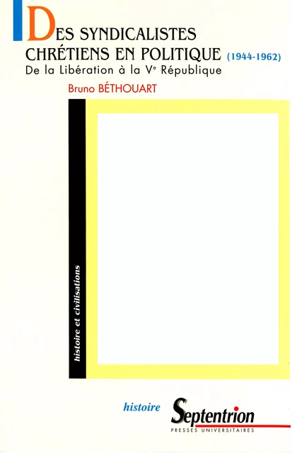 Des syndicalistes chrétiens en politique (1944-1962) - Bruno Béthouart - Presses Universitaires du Septentrion