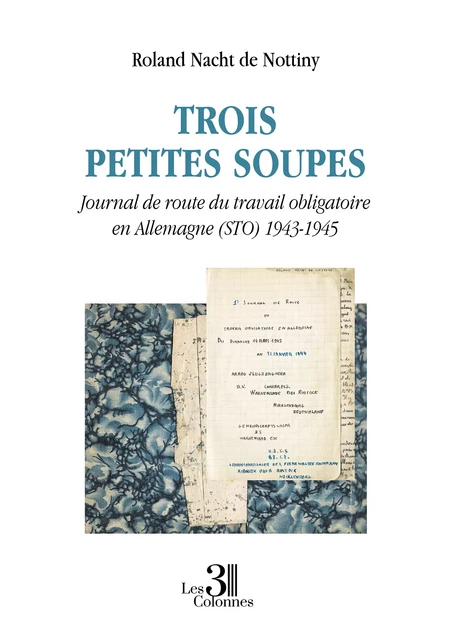 Trois petites soupes - Journal de route du travail obligatoire en Allemagne (STO) 1943-1945 - Roland Nacht de Nottiny - Éditions les 3 colonnes