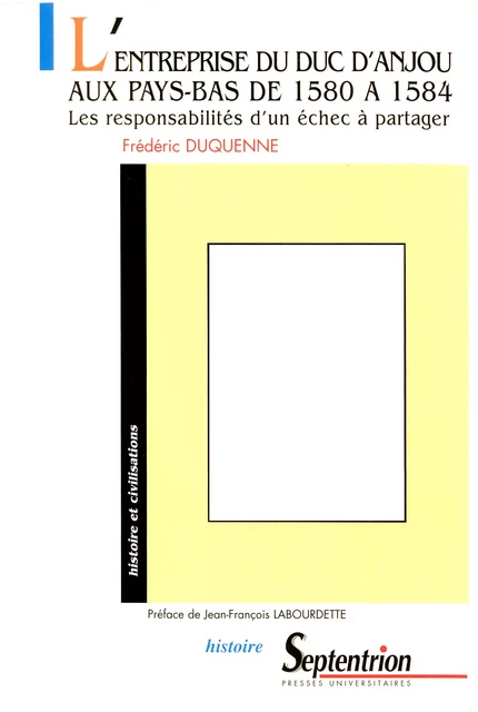 L’entreprise du duc d’Anjou aux Pays-Bas de 1580 à 1584 - Frédéric Duquenne - Presses Universitaires du Septentrion