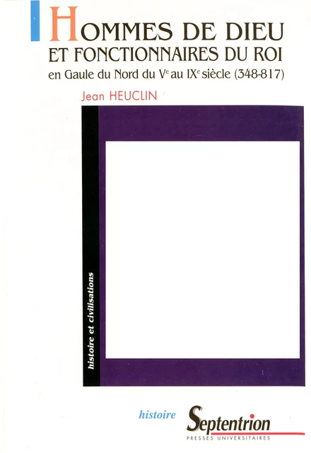 Hommes de Dieu et fonctionnaires du roi en Gaule du Nord du Ve au IXe siècle (348-817) - Jean Heuclin - Presses Universitaires du Septentrion