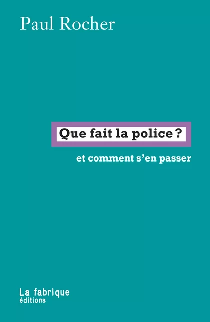 Que fait la police ? - Paul Rocher - La fabrique éditions