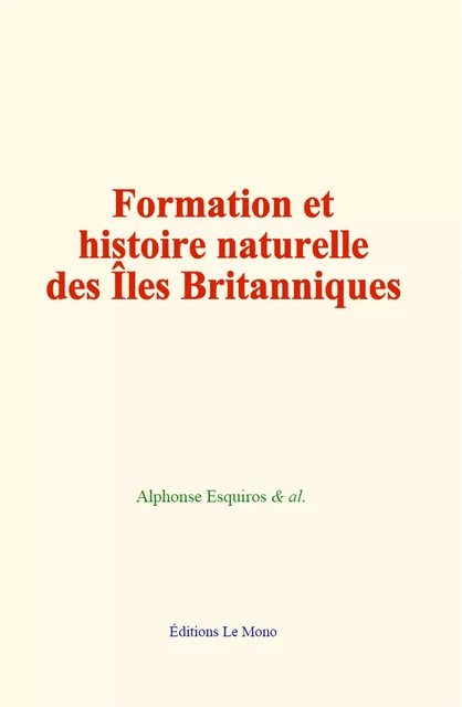 Formation et histoire naturelle des îles Britanniques - Alphonse Esquiros,  &Al. - Editions Le Mono