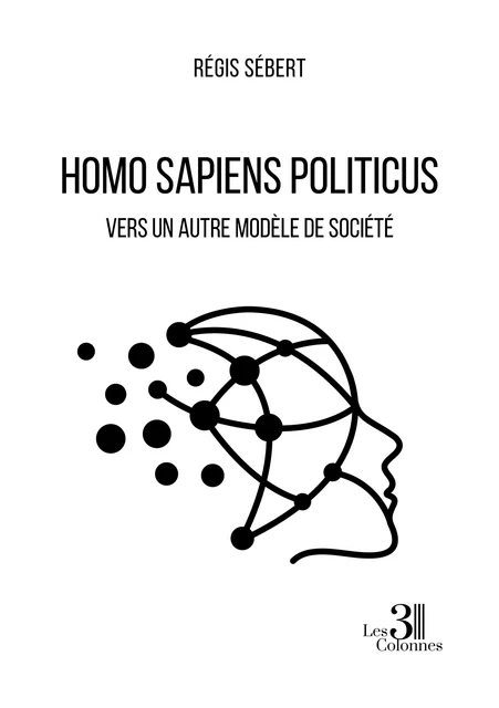 Homo Sapiens Politicus - Vers un autre modèle de société - Régis Sébert - Éditions les 3 colonnes