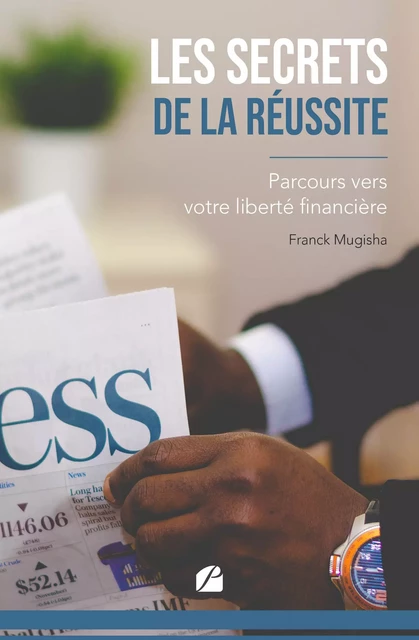 Les secrets de la réussite : parcours vers votre liberté financière - Franck Mugisha - Editions du Panthéon