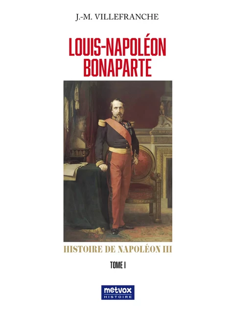 Louis-Napoléon Bonaparte - Tome I - Jacques-Melchior Villefranche - Metvox Publications