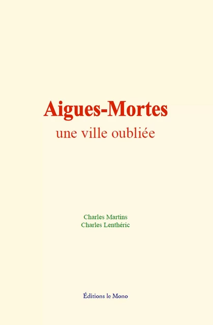 Aigues-Mortes : une ville oubliée - Charles Martins, Charles Lenthéric - Editions Le Mono