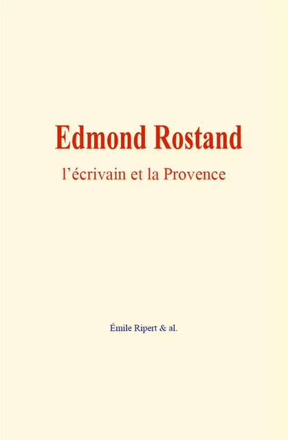 Edmond Rostand : l’écrivain et la Provence - Émile Ripert & Al. - Editions Le Mono