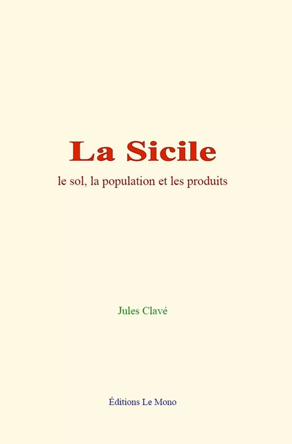 La Sicile : le sol, la population et les produits - Jules Clavé - Editions Le Mono