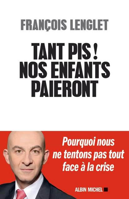 Tant pis ! Nos enfants paieront - François Lenglet - Albin Michel