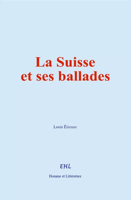 La Suisse et ses ballades - Louis Etienne - Editions Homme et Litterature