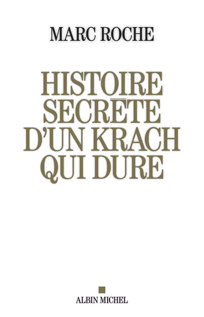 Histoire secrète d'un krach qui dure - Marc Roche - Albin Michel